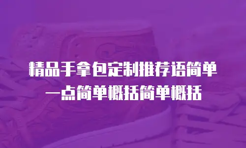 精品手拿包定制推荐语简单一点简单概括简单概括