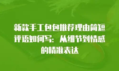 新款手工包包推荐理由简短评语如何写：从细节到情感的精准表达