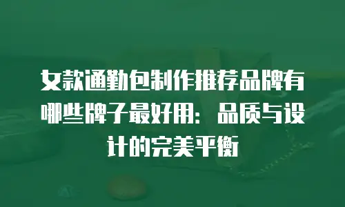 女款通勤包制作推荐品牌有哪些牌子最好用：品质与设计的完美平衡