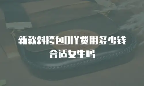 新款斜挎包DIY费用多少钱合适女生吗
