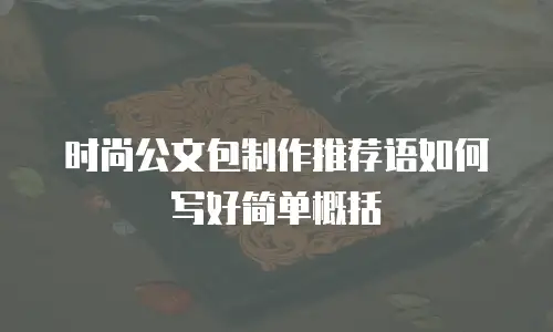 时尚公文包制作推荐语如何写好简单概括