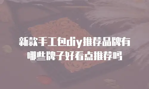 新款手工包diy推荐品牌有哪些牌子好看点推荐吗