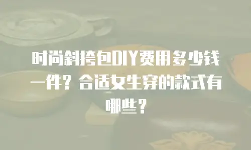 时尚斜挎包DIY费用多少钱一件？合适女生穿的款式有哪些？