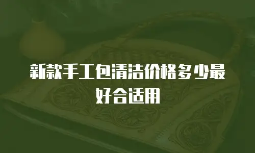 新款手工包清洁价格多少最好合适用