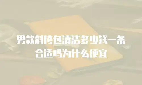男款斜挎包清洁多少钱一条合适吗为什么便宜