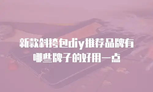 新款斜挎包diy推荐品牌有哪些牌子的好用一点