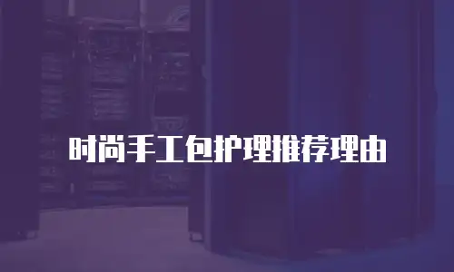 时尚手工包护理推荐理由