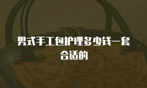 男式手工包护理多少钱一套合适的
