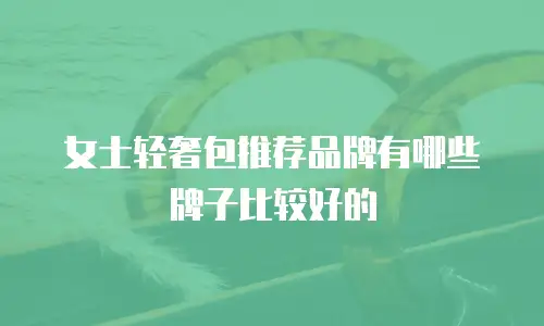 女士轻奢包推荐品牌有哪些牌子比较好的