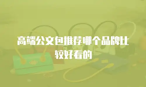 高端公文包推荐哪个品牌比较好看的
