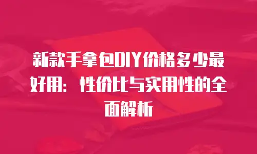 新款手拿包DIY价格多少最好用：性价比与实用性的全面解析