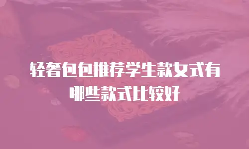 轻奢包包推荐学生款女式有哪些款式比较好