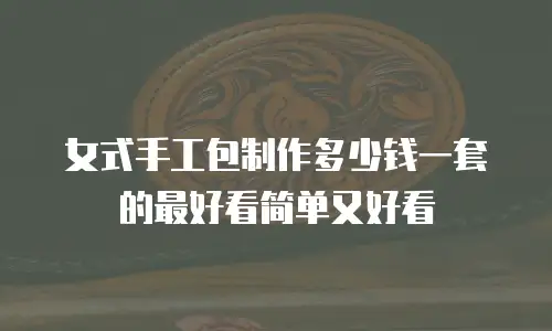 女式手工包制作多少钱一套的最好看简单又好看