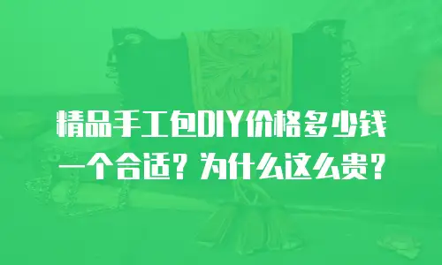 精品手工包DIY价格多少钱一个合适？为什么这么贵？