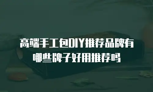 高端手工包DIY推荐品牌有哪些牌子好用推荐吗