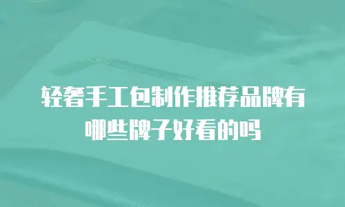 轻奢手工包制作推荐品牌有哪些牌子好看的吗