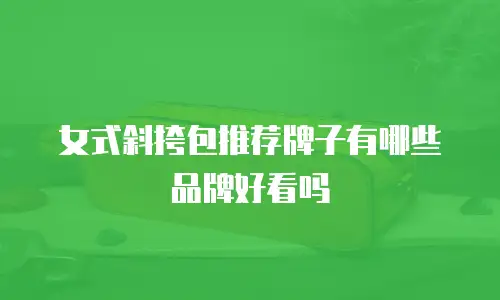 女式斜挎包推荐牌子有哪些品牌好看吗