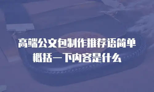 高端公文包制作推荐语简单概括一下内容是什么