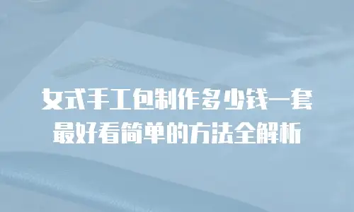 女式手工包制作多少钱一套最好看简单的方法全解析