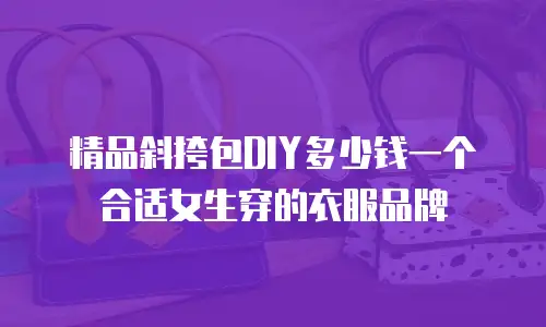 精品斜挎包DIY多少钱一个合适女生穿的衣服品牌