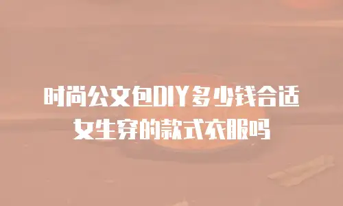 时尚公文包DIY多少钱合适女生穿的款式衣服吗