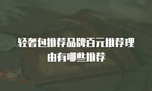 轻奢包推荐品牌百元推荐理由有哪些推荐