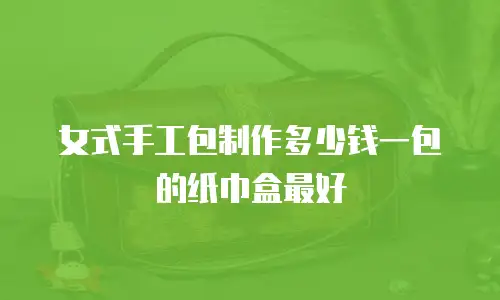 女式手工包制作多少钱一包的纸巾盒最好