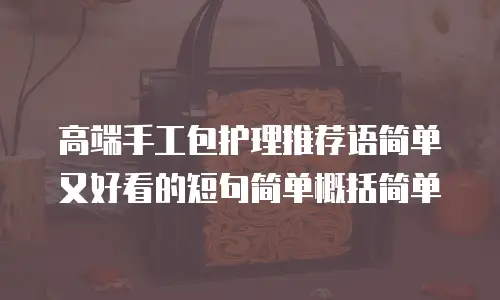高端手工包护理推荐语简单又好看的短句简单概括简单