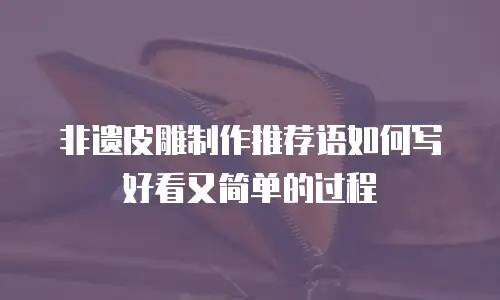 非遗皮雕制作推荐语如何写好看又简单的过程
