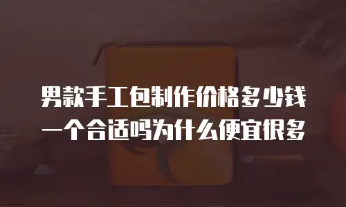 男款手工包制作价格多少钱一个合适吗为什么便宜很多