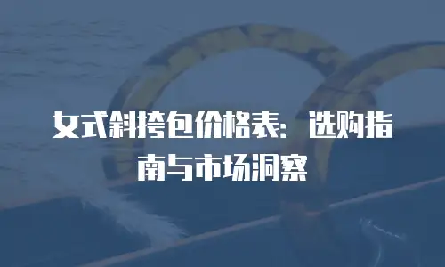 女式斜挎包价格表：选购指南与市场洞察