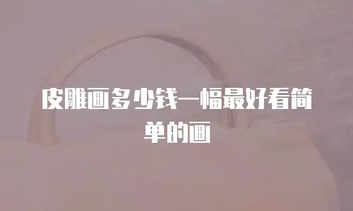 皮雕画多少钱一幅最好看简单的画