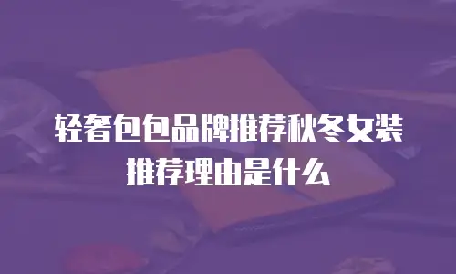 轻奢包包品牌推荐秋冬女装推荐理由是什么