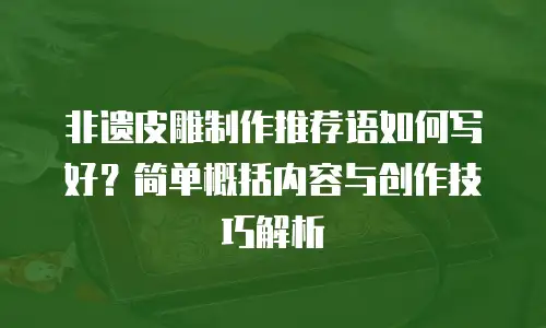 非遗皮雕制作推荐语如何写好？简单概括内容与创作技巧解析