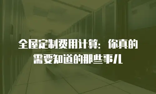 全屋定制费用计算：你真的需要知道的那些事儿