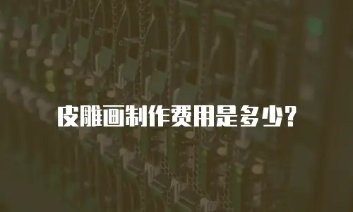 皮雕画制作费用是多少？