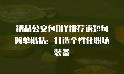 精品公文包DIY推荐语短句简单概括：打造个性化职场装备