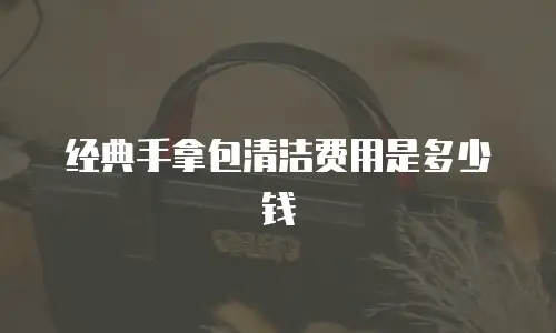 经典手拿包清洁费用是多少钱