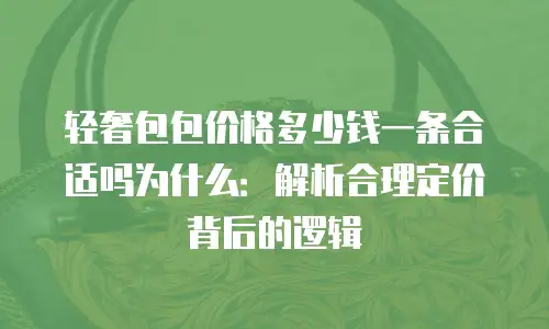 轻奢包包价格多少钱一条合适吗为什么：解析合理定价背后的逻辑