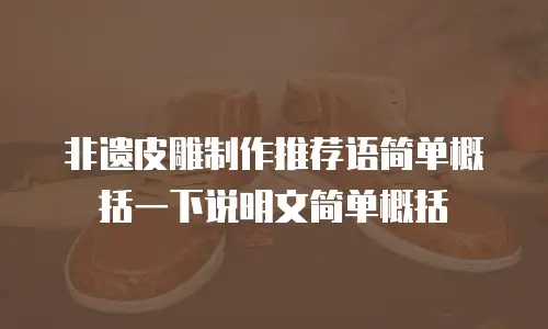 非遗皮雕制作推荐语简单概括一下说明文简单概括