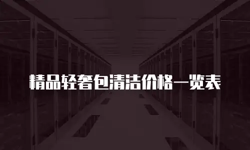 精品轻奢包清洁价格一览表