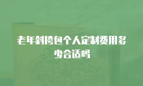 老年斜挎包个人定制费用多少合适吗