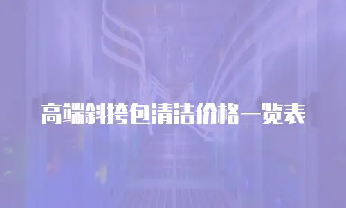 高端斜挎包清洁价格一览表