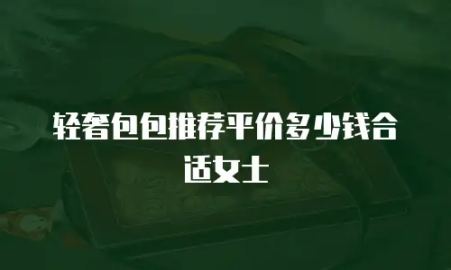 轻奢包包推荐平价多少钱合适女士