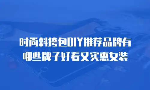 时尚斜挎包DIY推荐品牌有哪些牌子好看又实惠女装