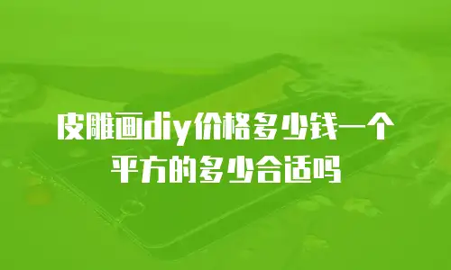 皮雕画diy价格多少钱一个平方的多少合适吗