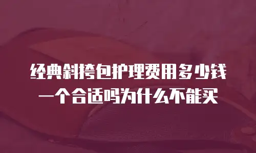 经典斜挎包护理费用多少钱一个合适吗为什么不能买