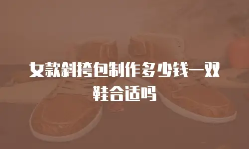 女款斜挎包制作多少钱一双鞋合适吗
