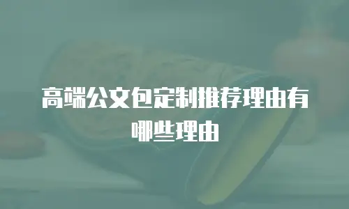 高端公文包定制推荐理由有哪些理由