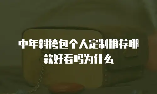 中年斜挎包个人定制推荐哪款好看吗为什么